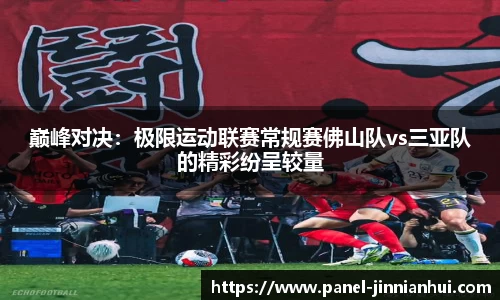 巅峰对决：极限运动联赛常规赛佛山队vs三亚队的精彩纷呈较量