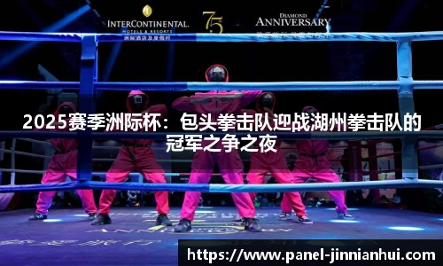2025赛季洲际杯：包头拳击队迎战湖州拳击队的冠军之争之夜