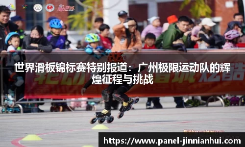 世界滑板锦标赛特别报道：广州极限运动队的辉煌征程与挑战