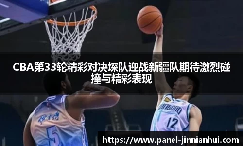 CBA第33轮精彩对决堔队迎战新疆队期待激烈碰撞与精彩表现